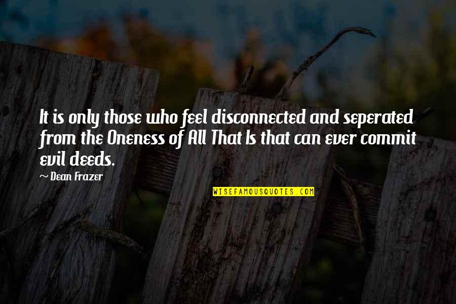 Honoring Mother And Father Quotes By Dean Frazer: It is only those who feel disconnected and