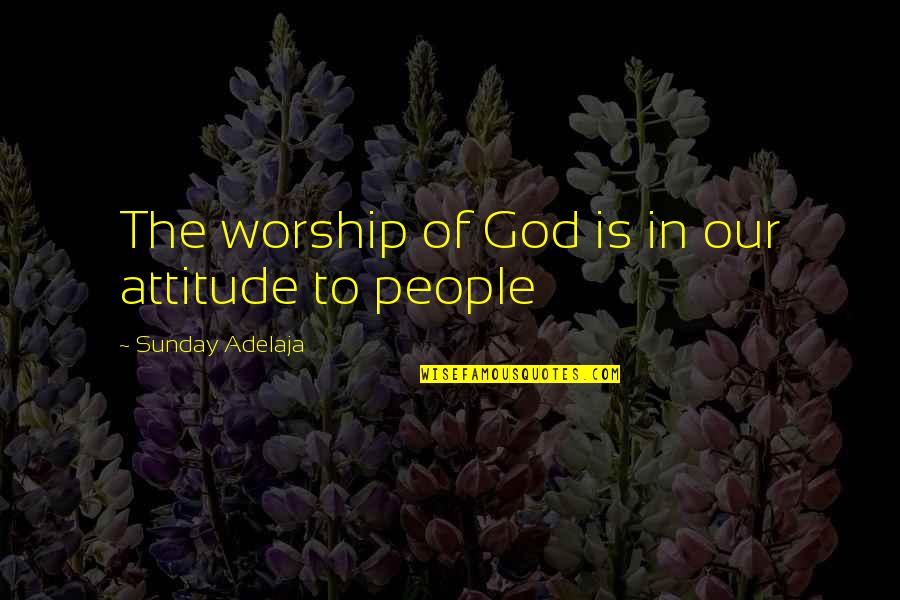 Honoring Quotes By Sunday Adelaja: The worship of God is in our attitude Honoring Quotes By Sunday Adelaja: The worship of God is in our attitude