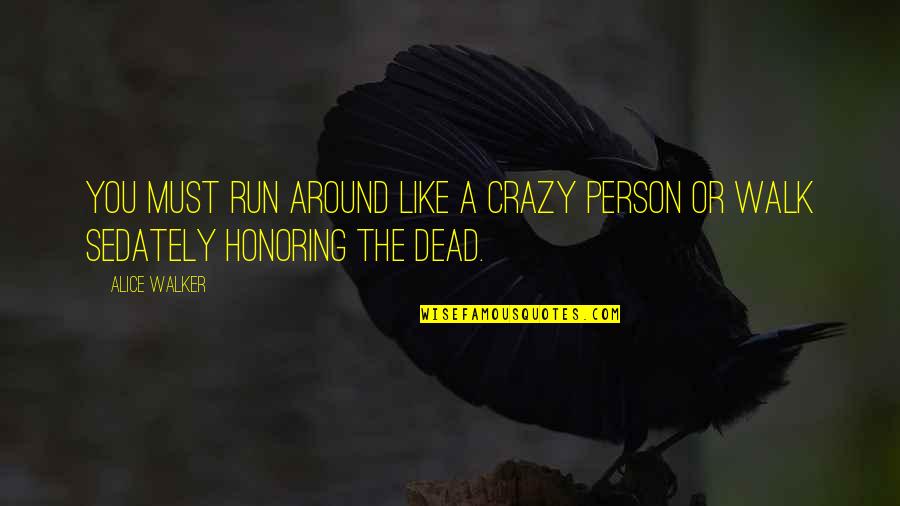 Honoring The Dead Quotes By Alice Walker: You must run around like a crazy person