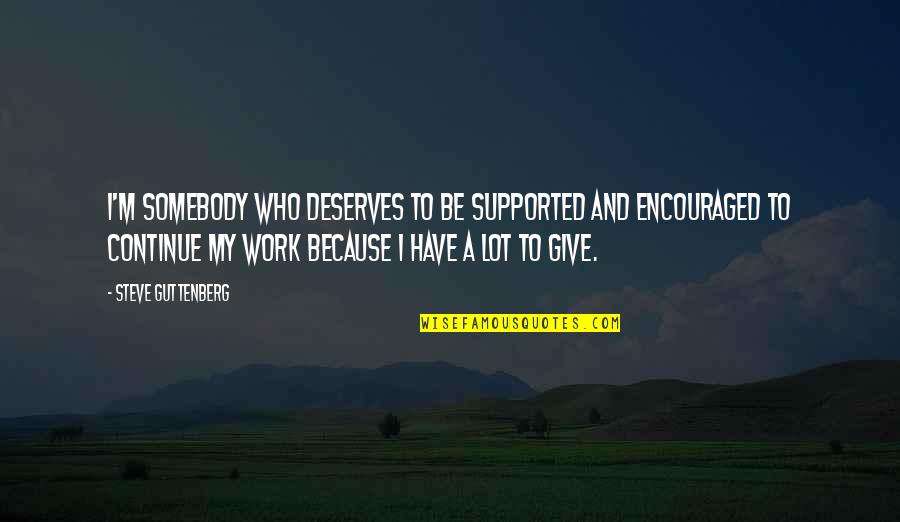 Honorio Bartolome Quotes By Steve Guttenberg: I'm somebody who deserves to be supported and