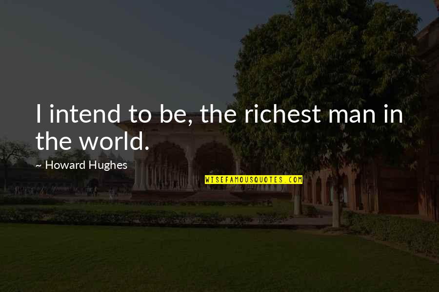 Honorless Quotes By Howard Hughes: I intend to be, the richest man in