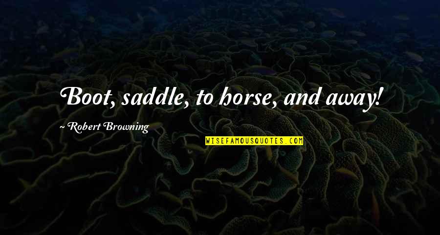 Honorless Target Quotes By Robert Browning: Boot, saddle, to horse, and away! Honorless Target Quotes By Robert Browning: Boot, saddle, to horse, and away!