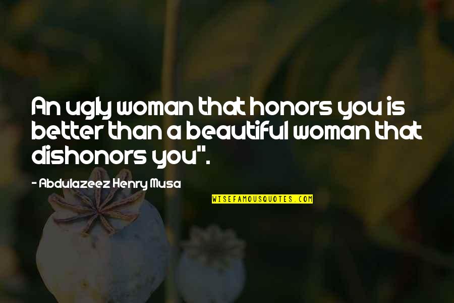 Honors Quotes By Abdulazeez Henry Musa: An ugly woman that honors you is better Honors Quotes By Abdulazeez Henry Musa: An ugly woman that honors you is better