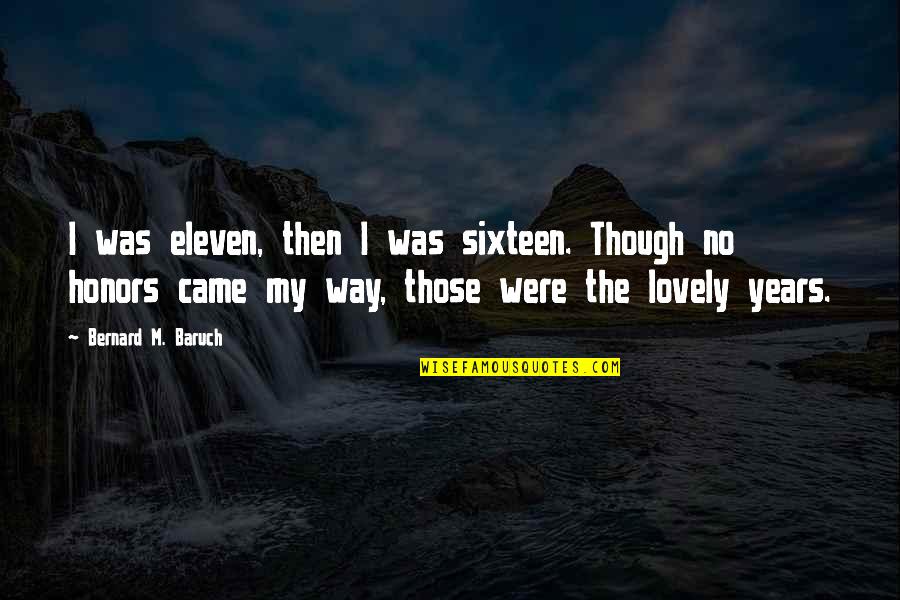 Honors Quotes By Bernard M. Baruch: I was eleven, then I was sixteen. Though