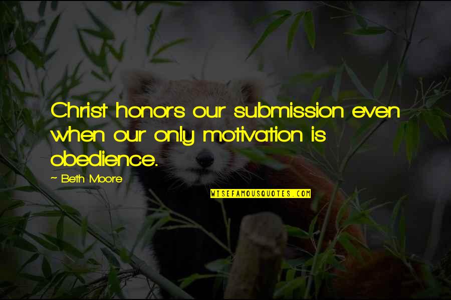 Honors Quotes By Beth Moore: Christ honors our submission even when our only