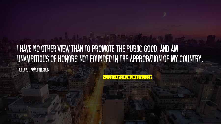 Honors Quotes By George Washington: I have no other view than to promote