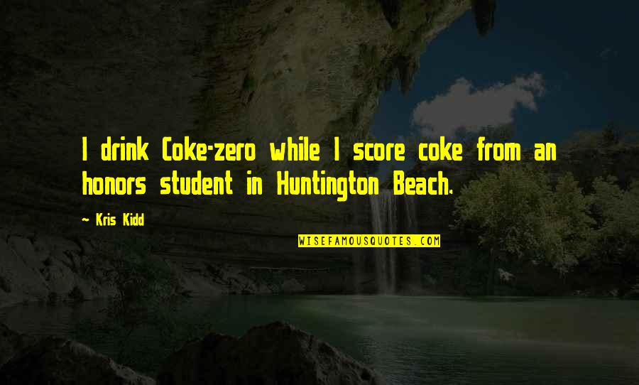 Honors Quotes By Kris Kidd: I drink Coke-zero while I score coke from