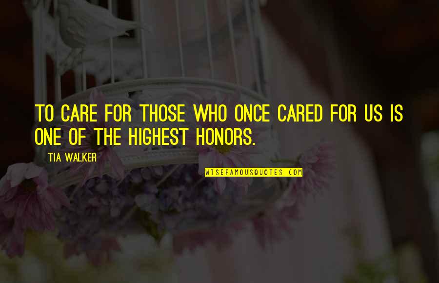 Honors Quotes By Tia Walker: To care for those who once cared for