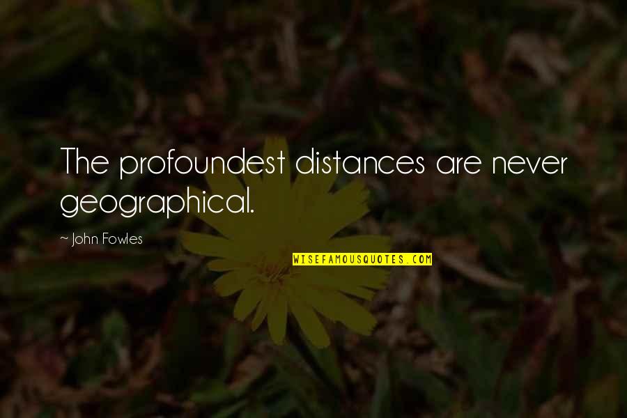 Honors Student Quotes By John Fowles: The profoundest distances are never geographical. Honors Student Quotes By John Fowles: The profoundest distances are never geographical.