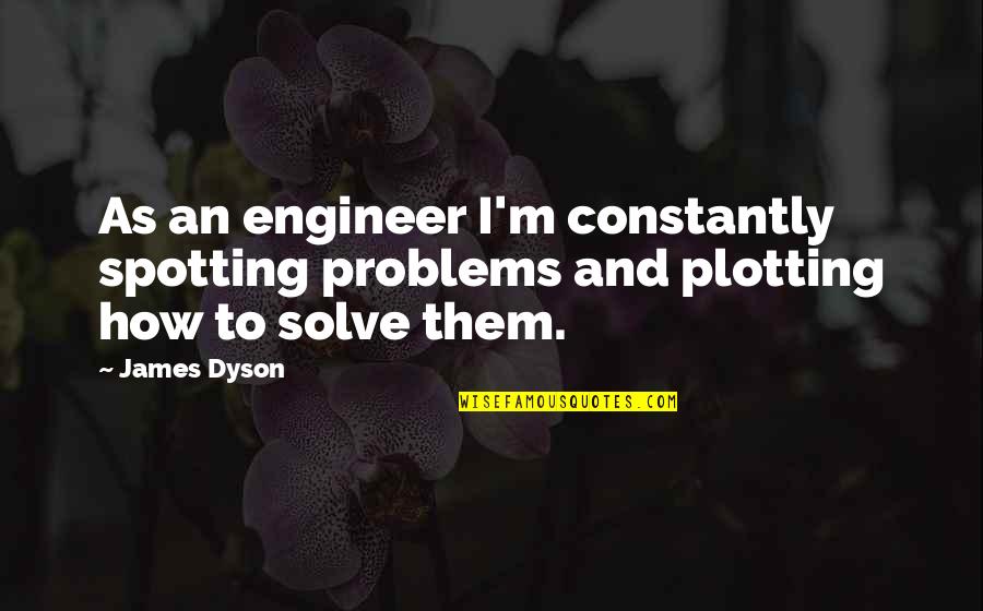 Honorum Quotes By James Dyson: As an engineer I'm constantly spotting problems and