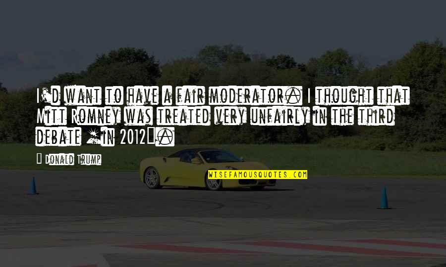Honour And Loyalty Quotes By Donald Trump: I'd want to have a fair moderator. I Honour And Loyalty Quotes By Donald Trump: I'd want to have a fair moderator. I