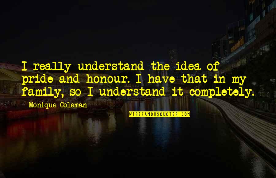 Honour And Pride Quotes By Monique Coleman: I really understand the idea of pride and Honour And Pride Quotes By Monique Coleman: I really understand the idea of pride and