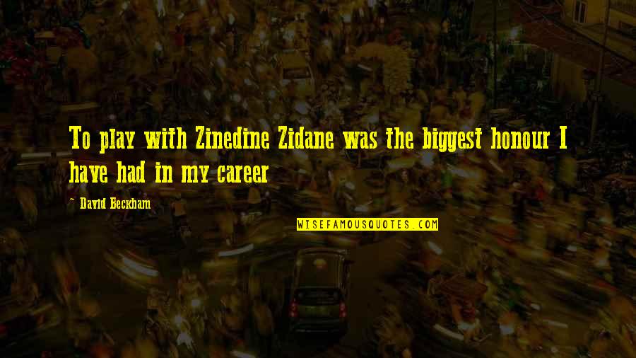 Honour Quotes By David Beckham: To play with Zinedine Zidane was the biggest