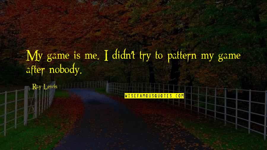Honour Self Quotes By Ray Lewis: My game is me. I didn't try to