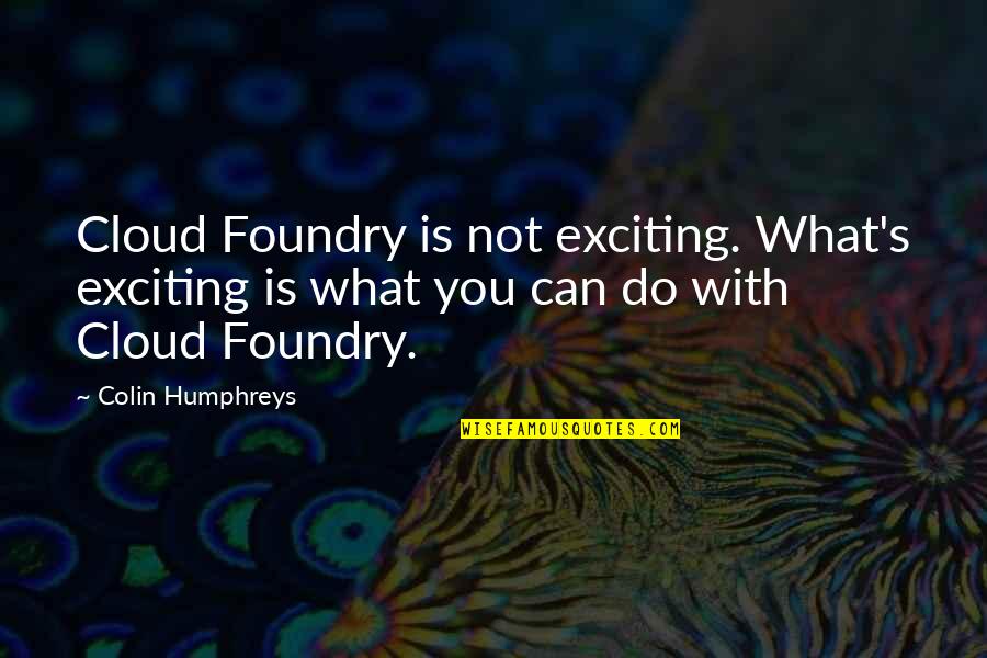 Honour To Know You Quotes By Colin Humphreys: Cloud Foundry is not exciting. What's exciting is