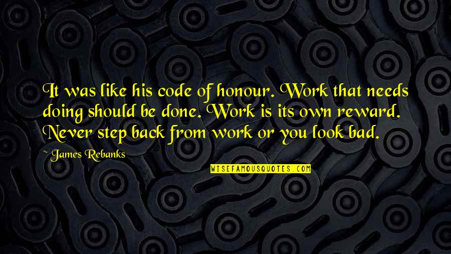 Honour You Quotes By James Rebanks: It was like his code of honour. Work
