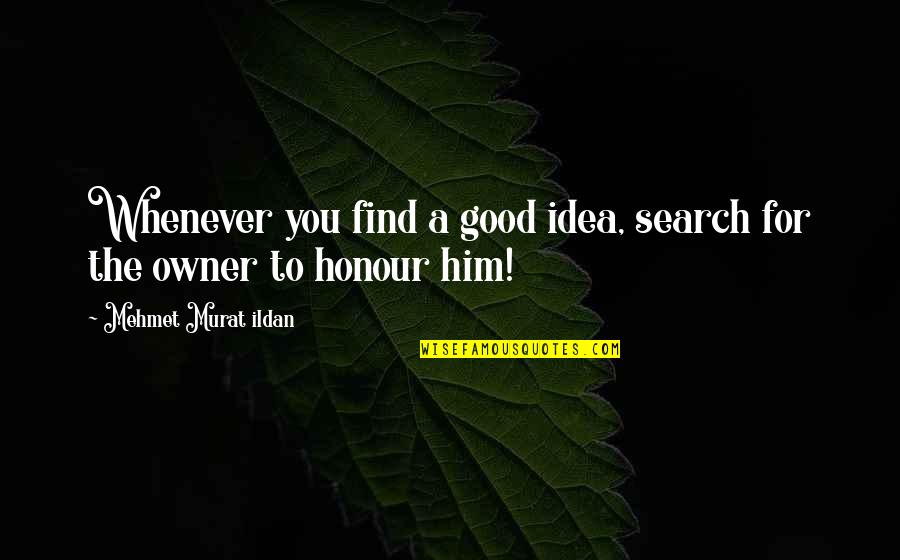 Honour You Quotes By Mehmet Murat Ildan: Whenever you find a good idea, search for