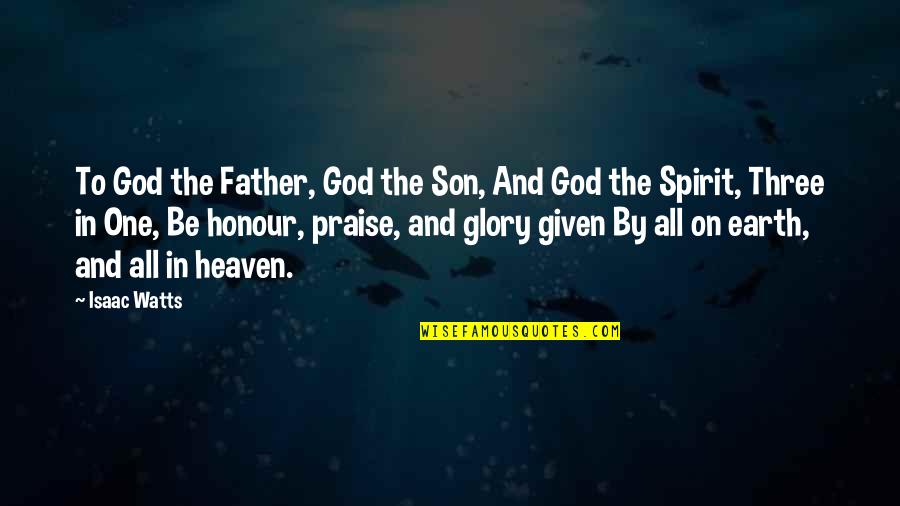 Honour Your Father Quotes By Isaac Watts: To God the Father, God the Son, And