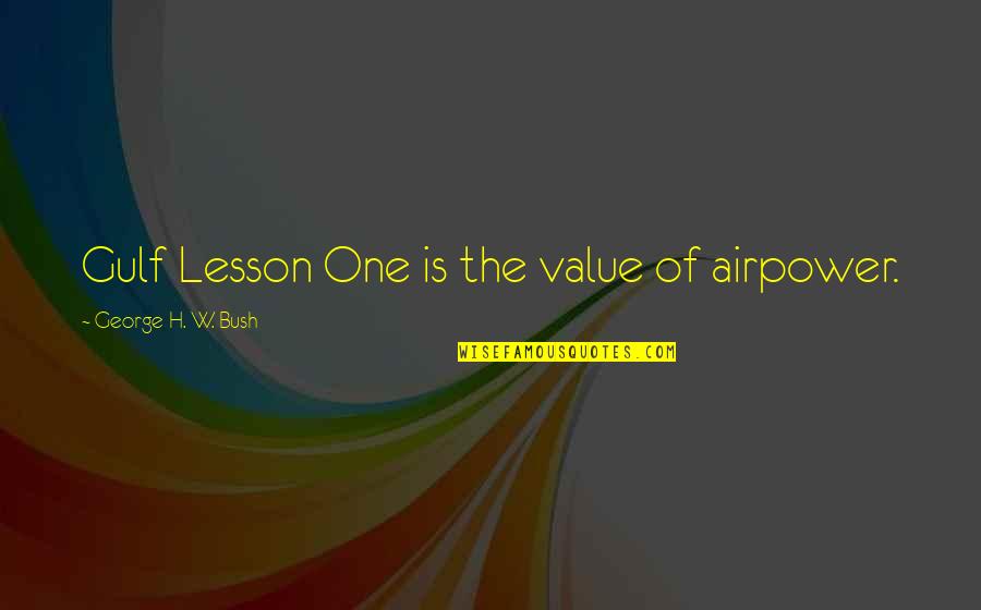 Honourable Woman Quotes By George H. W. Bush: Gulf Lesson One is the value of airpower.