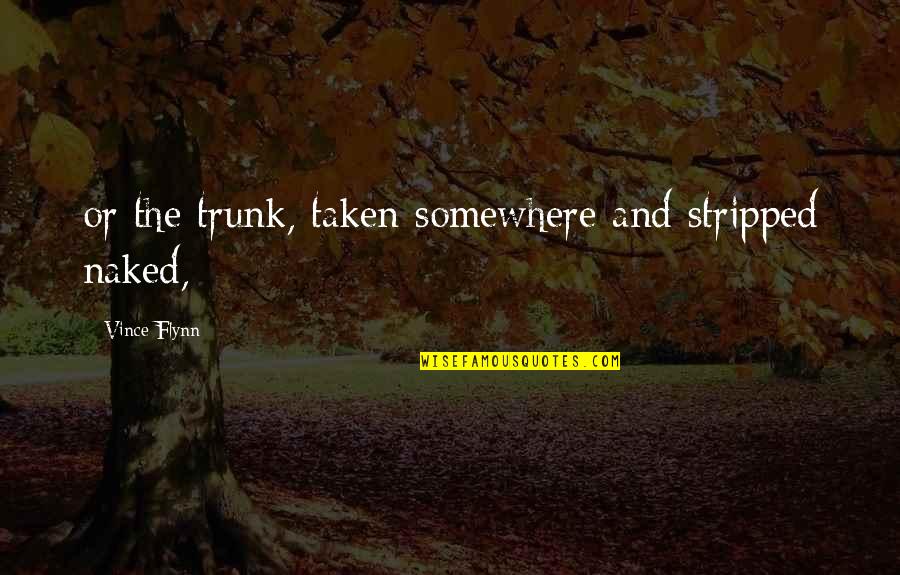 Honourably Quotes By Vince Flynn: or the trunk, taken somewhere and stripped naked,