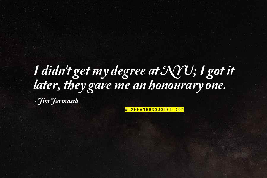 Honourary Quotes By Jim Jarmusch: I didn't get my degree at NYU; I