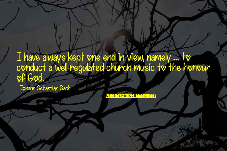 Honour'd Quotes By Johann Sebastian Bach: I have always kept one end in view, Honour'd Quotes By Johann Sebastian Bach: I have always kept one end in view,