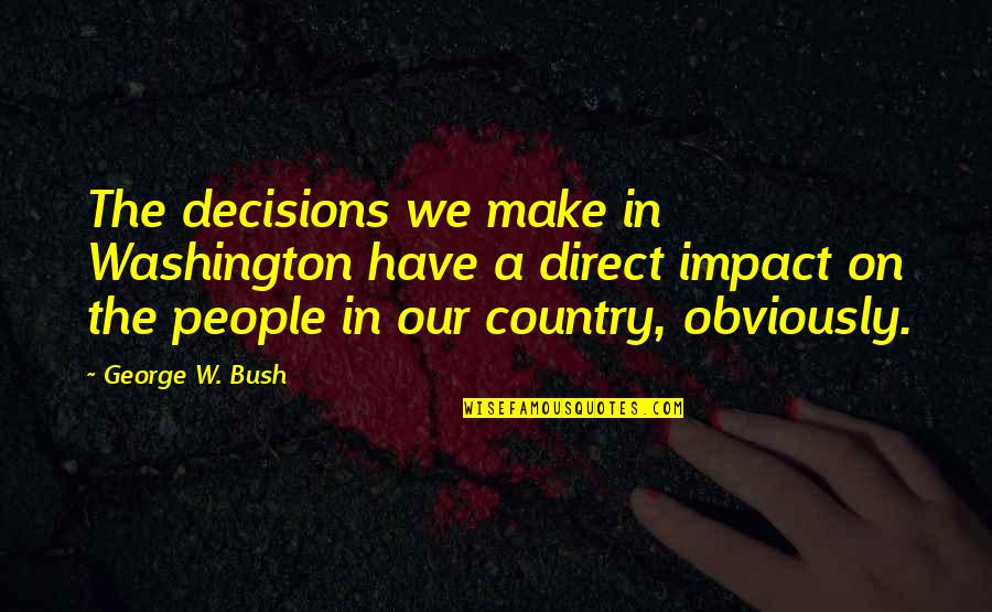 Honouring Commitments Quotes By George W. Bush: The decisions we make in Washington have a