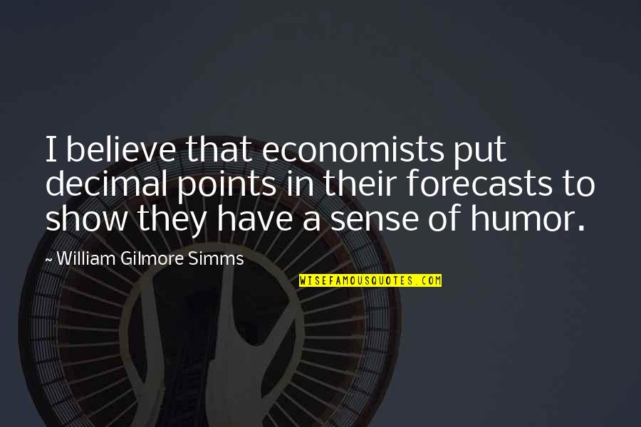 Honouring Life Quotes By William Gilmore Simms: I believe that economists put decimal points in