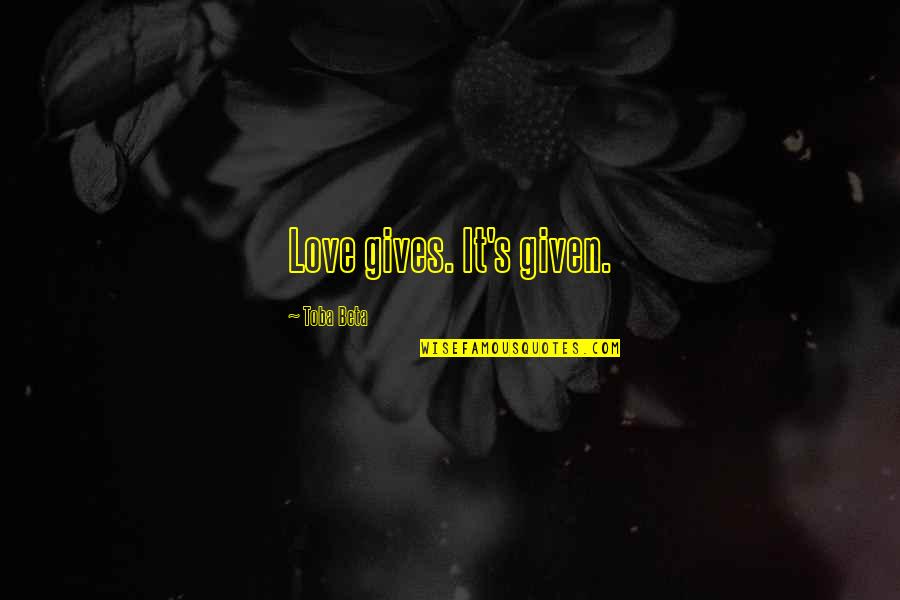 Honouring Love Quotes By Toba Beta: Love gives. It's given.