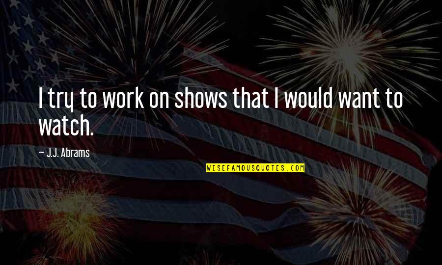 Honradez Imagenes Quotes By J.J. Abrams: I try to work on shows that I Honradez Imagenes Quotes By J.J. Abrams: I try to work on shows that I