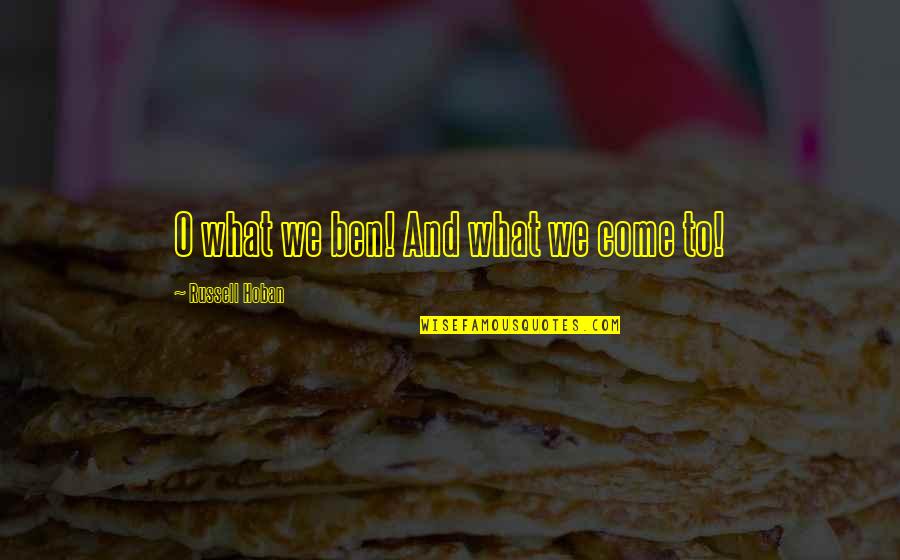 Honrado Spanish Quotes By Russell Hoban: O what we ben! And what we come Honrado Spanish Quotes By Russell Hoban: O what we ben! And what we come