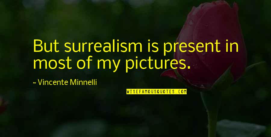 Honrubia Vincent Quotes By Vincente Minnelli: But surrealism is present in most of my