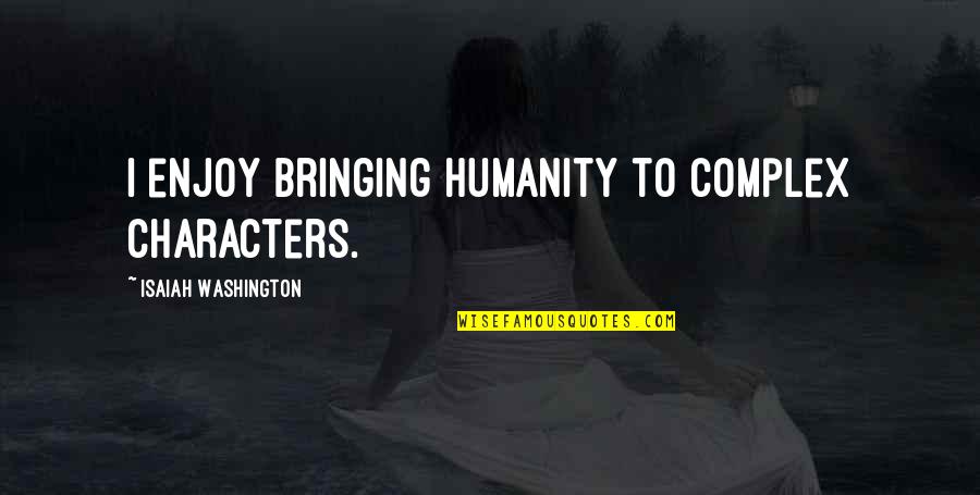 Honsala Quotes By Isaiah Washington: I enjoy bringing humanity to complex characters. Honsala Quotes By Isaiah Washington: I enjoy bringing humanity to complex characters.