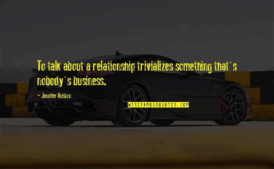 Honsala Quotes By Jennifer Aniston: To talk about a relationship trivializes something that's Honsala Quotes By Jennifer Aniston: To talk about a relationship trivializes something that's