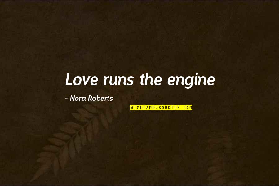 Honsala Quotes By Nora Roberts: Love runs the engine Honsala Quotes By Nora Roberts: Love runs the engine