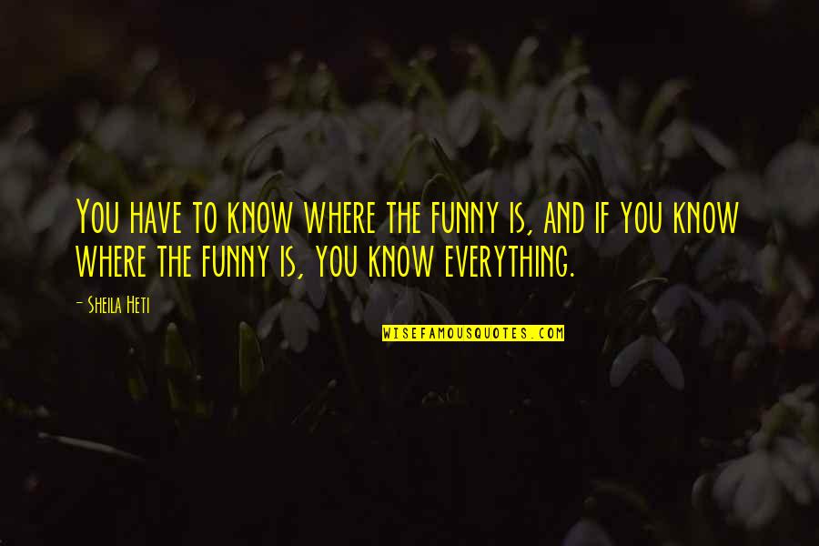 Honsinger Pond Quotes By Sheila Heti: You have to know where the funny is, Honsinger Pond Quotes By Sheila Heti: You have to know where the funny is,