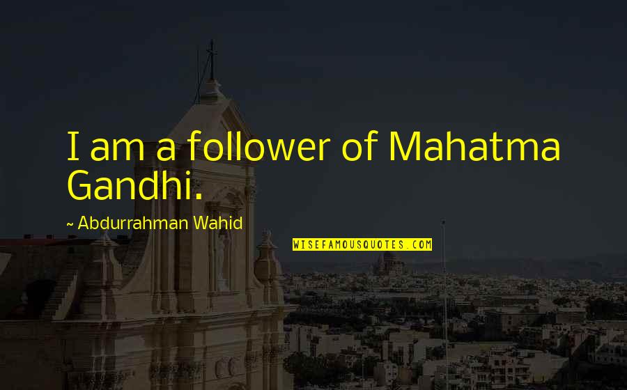 Honstein Santa Fe Quotes By Abdurrahman Wahid: I am a follower of Mahatma Gandhi.