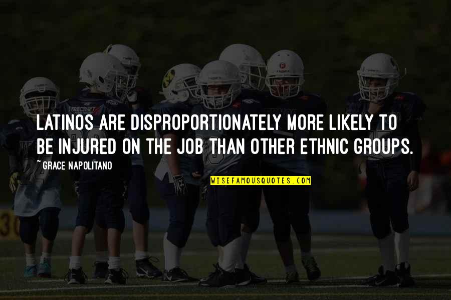 Honz K Potme Il Quotes By Grace Napolitano: Latinos are disproportionately more likely to be injured Honz K Potme Il Quotes By Grace Napolitano: Latinos are disproportionately more likely to be injured