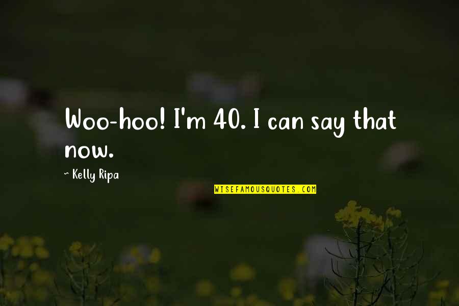 Hoo Quotes By Kelly Ripa: Woo-hoo! I'm 40. I can say that now.