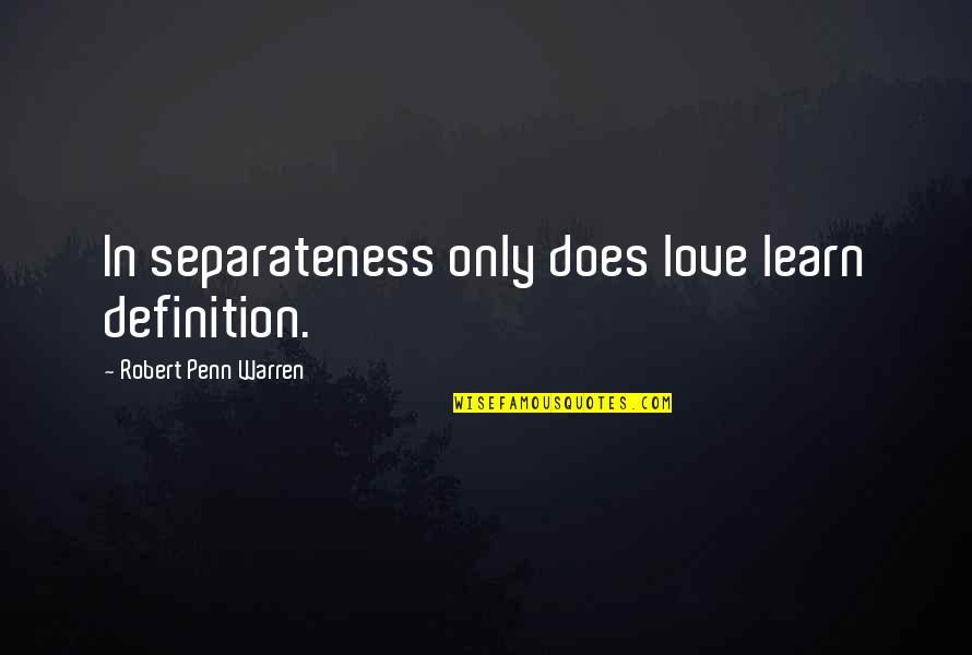 Hoo Quotes By Robert Penn Warren: In separateness only does love learn definition.