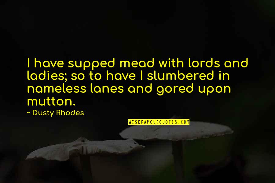 Hoobastank Running Quotes By Dusty Rhodes: I have supped mead with lords and ladies; Hoobastank Running Quotes By Dusty Rhodes: I have supped mead with lords and ladies;