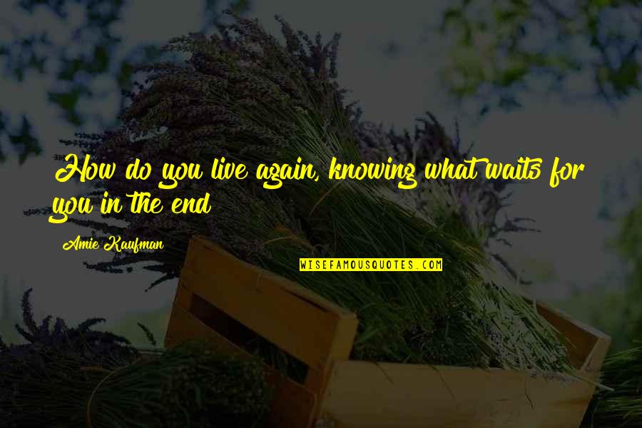 Hoobly Quotes By Amie Kaufman: How do you live again, knowing what waits