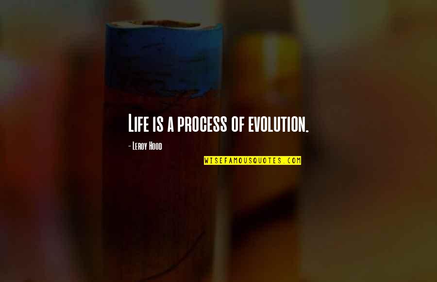 Hood Life Quotes By Leroy Hood: Life is a process of evolution.