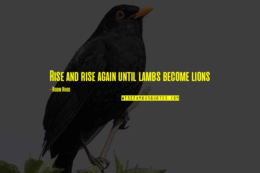 Hood Life Quotes By Robin Hood: Rise and rise again until lambs become lions