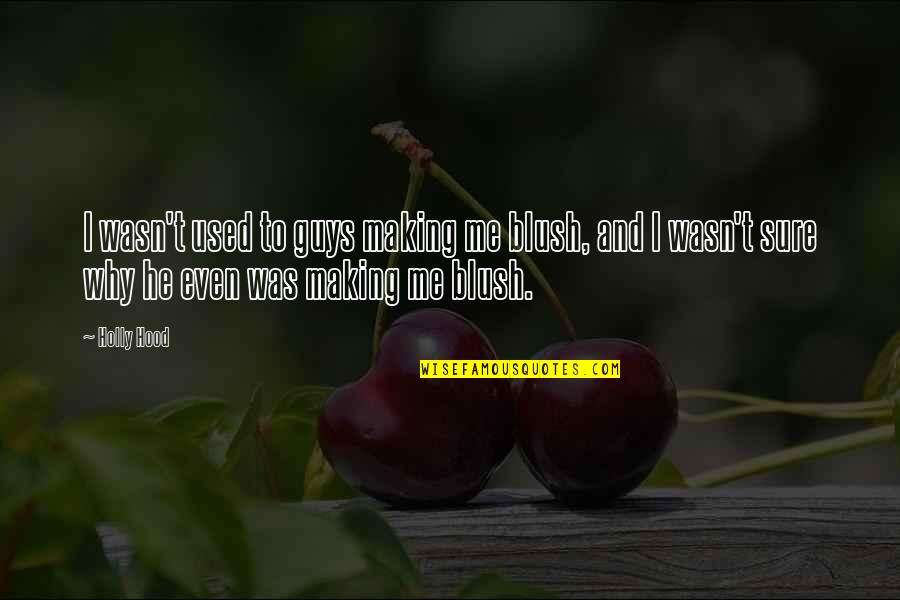 Hood Love Quotes By Holly Hood: I wasn't used to guys making me blush, Hood Love Quotes By Holly Hood: I wasn't used to guys making me blush,