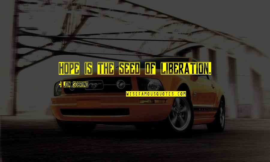 Hood Rich Quotes By Jon Sobrino: Hope is the seed of liberation.