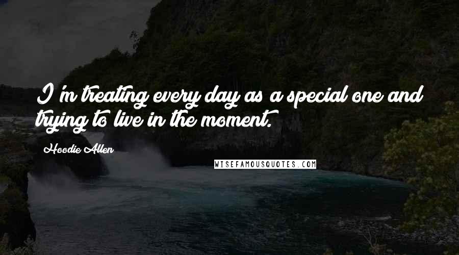 Hoodie Allen quotes: I'm treating every day as a special one and trying to live in the moment.