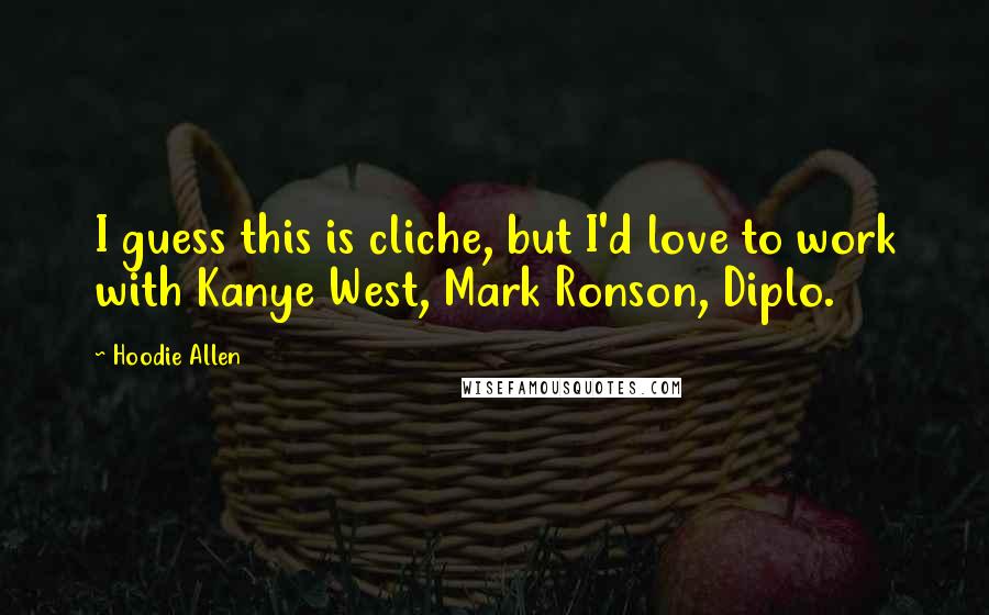 Hoodie Allen quotes: I guess this is cliche, but I'd love to work with Kanye West, Mark Ronson, Diplo.