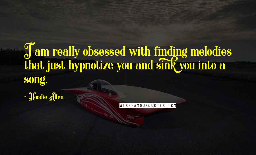 Hoodie Allen quotes: I am really obsessed with finding melodies that just hypnotize you and sink you into a song.