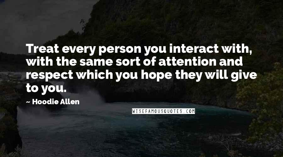 Hoodie Allen quotes: Treat every person you interact with, with the same sort of attention and respect which you hope they will give to you.